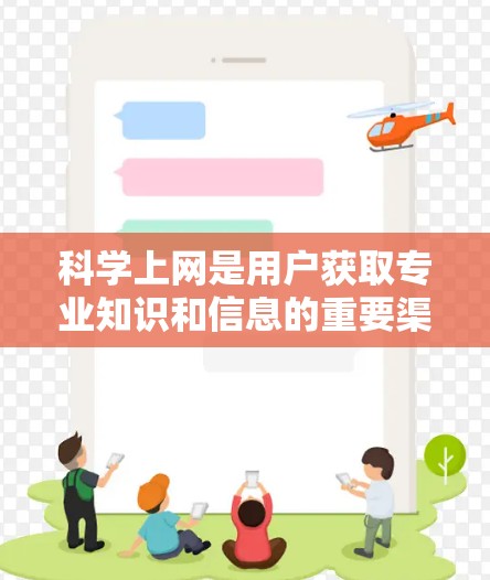 科学上网是用户获取专业知识和信息的重要渠道之一，主要涵盖学术、研究、教育和培训等多个方面。以下是对科学网站的详细介绍