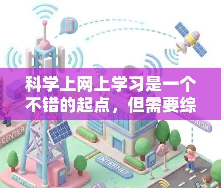 科学上网上学习是一个不错的起点，但需要综合考虑以下几个方面