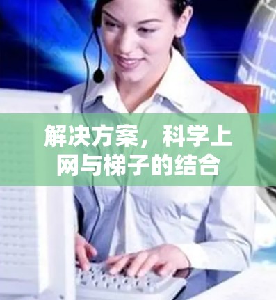 解决方案，科学上网与梯子的结合
