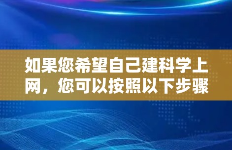 如果您希望自己建科学上网，您可以按照以下步骤操作
