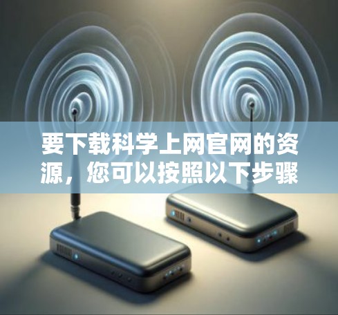 要下载科学上网官网的资源，您可以按照以下步骤操作