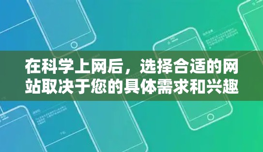 在科学上网后，选择合适的网站取决于您的具体需求和兴趣。以下是一些推荐，帮助您更好地利用这些资源