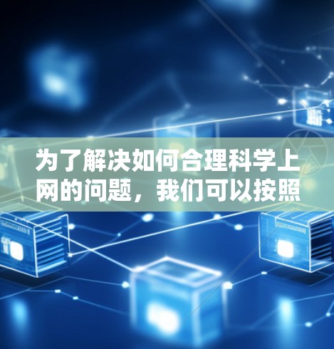为了解决如何合理科学上网的问题，我们可以按照以下步骤进行