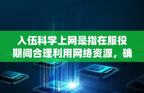 入伍科学上网是指在服役期间合理利用网络资源，确保安全、高效地完成工作和生活。以下是一些科学上网的建议