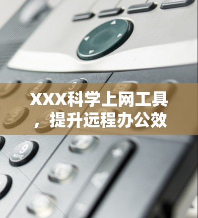 XXX科学上网工具，提升远程办公效率的创新解决方案