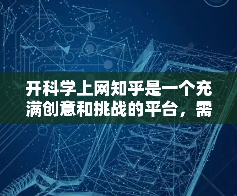 开科学上网知乎是一个充满创意和挑战的平台，需要综合考虑多个因素来成功开展。以下是对该平台的详细分析和建议