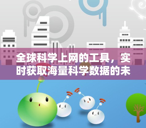 全球科学上网的工具，实时获取海量科学数据的未来解决方案