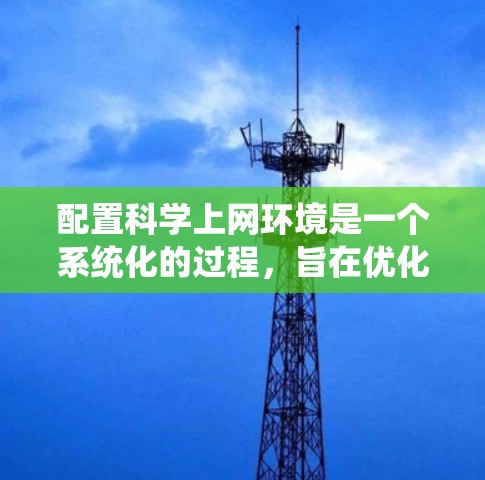 配置科学上网环境是一个系统化的过程，旨在优化网站性能、增强安全性，并确保服务器正常运行。以下是一个分步指南，帮助您顺利配置科学上网环境