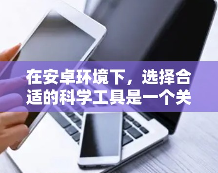 在安卓环境下，选择合适的科学工具是一个关键步骤。以下是一些推荐的在线工具及其使用方法