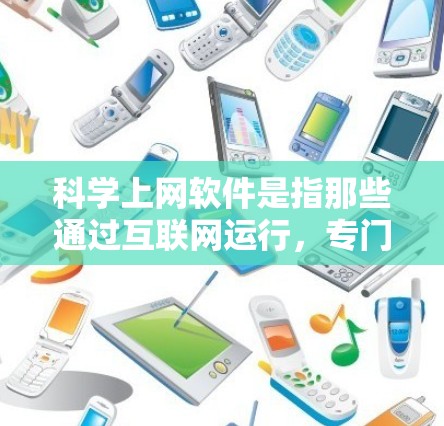 科学上网软件是指那些通过互联网运行，专门用于科学领域的上网应用。这些软件旨在帮助用户进行科学实验、数据分析、实验设计和科研管理等任务。以下是对这些软件的详细分析