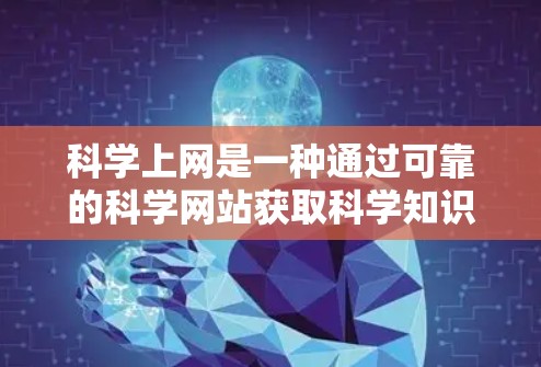 科学上网是一种通过可靠的科学网站获取科学知识和信息的过程。以下是一步步的指南