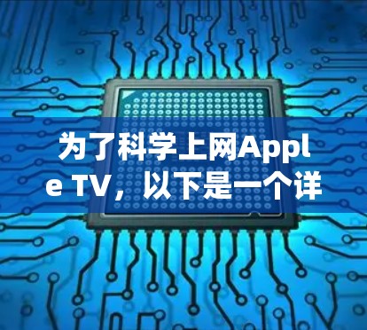 为了科学上网Apple TV，以下是一个详细的步骤指南