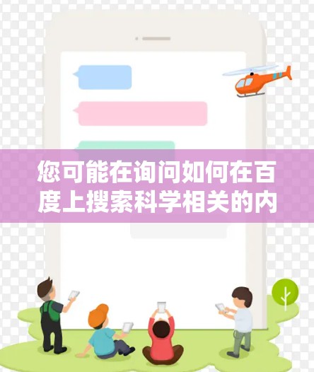 您可能在询问如何在百度上搜索科学相关的内容或工具。以下是一些关于如何使用百度搜索科学相关知识或工具的建议