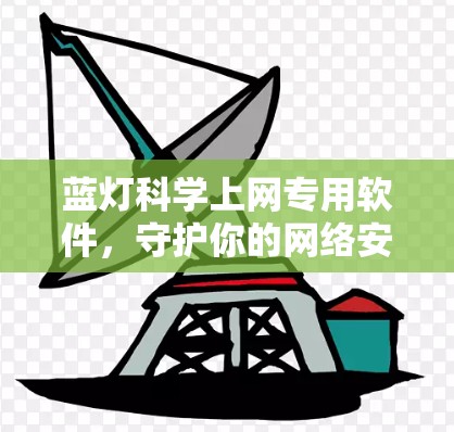 蓝灯科学上网专用软件，守护你的网络安全新解决方案