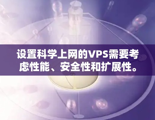 设置科学上网的VPS需要考虑性能、安全性和扩展性。以下是一个逐步的指南，帮助您设置一个科学上网的VPS