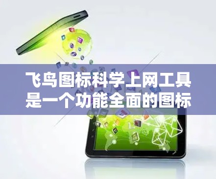 飞鸟图标科学上网工具是一个功能全面的图标管理工具，专为处理与上网相关的图标和配置而设计，适用于办公室、网页开发和个人使用等多种场景。以下是其主要功能和特点