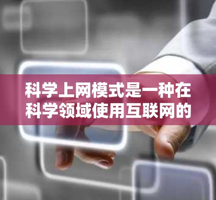 科学上网模式是一种在科学领域使用互联网的方法，旨在获取和分享科学信息、资源和知识。以下是科学上网模式的详细分类