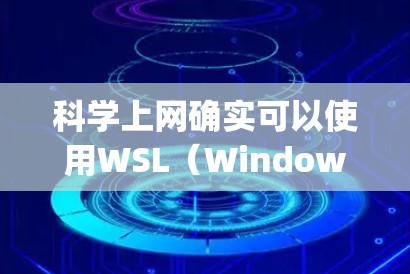 科学上网确实可以使用WSL（Windows Subsystem for Linux）但需要根据具体需求进行调整和配置。以下是详细的分析