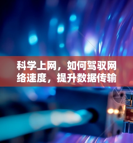 科学上网，如何驾驭网络速度，提升数据传输效率
