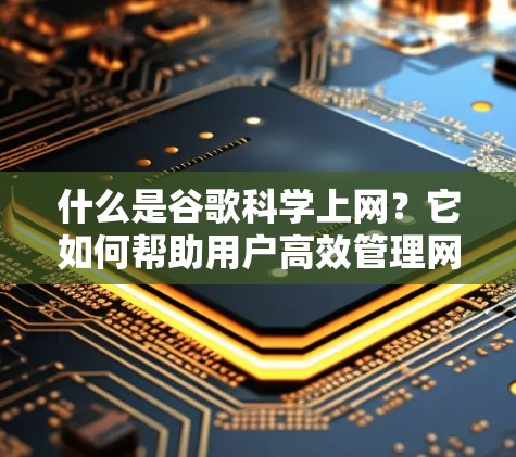 什么是谷歌科学上网？它如何帮助用户高效管理网络？