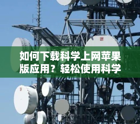 如何下载科学上网苹果版应用？轻松使用科学计算工具
