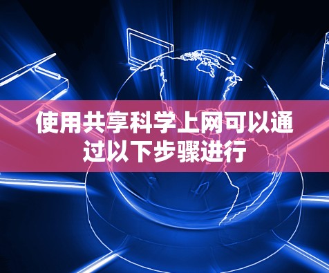 使用共享科学上网可以通过以下步骤进行
