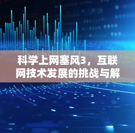 科学上网塞风3，互联网技术发展的挑战与解决方案