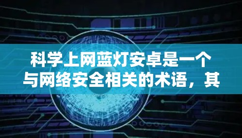 科学上网蓝灯安卓是一个与网络安全相关的术语，其含义可以从多个角度展开理解
