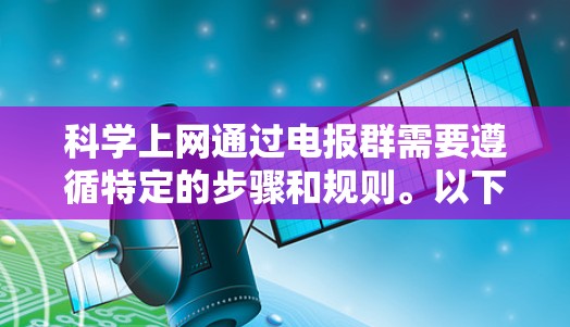 科学上网通过电报群需要遵循特定的步骤和规则。以下是一步步的指南