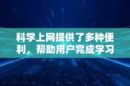 科学上网提供了多种便利，帮助用户完成学习、研究、娱乐等多种用途，具体功能如下