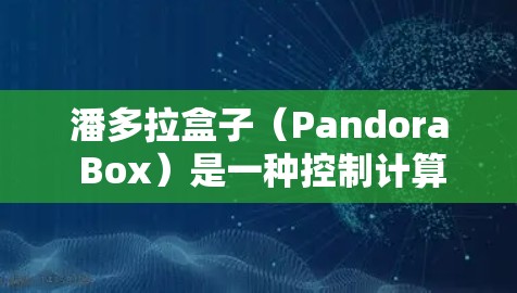 潘多拉盒子（Pandora Box）是一种控制计算机软件的操作面板，类似于控制面板，允许用户通过按钮或其他方式访问和调整计算机中的软件设置。以下是对潘多拉盒子的详细介绍
