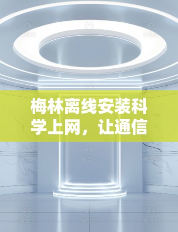 梅林离线安装科学上网，让通信更高效