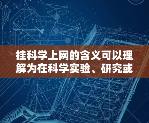 挂科学上网的含义可以理解为在科学实验、研究或项目中使用外部网络资源，但没有连接到内部网络。具体来说，可能包括以下几种情况