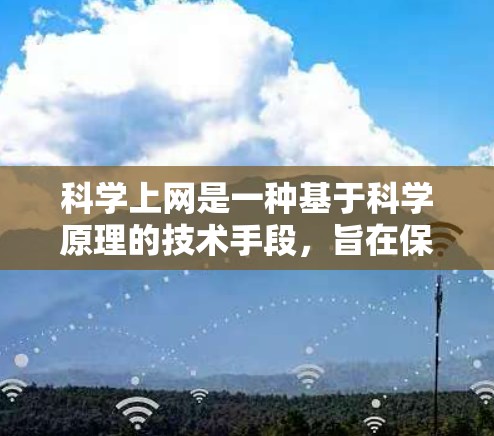 科学上网是一种基于科学原理的技术手段，旨在保护用户的信息安全。以下是对科学上网的详细介绍