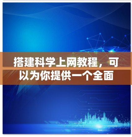 搭建科学上网教程，可以为你提供一个全面的指南，帮助你在科学计算、实验设计、数据分析等领域高效使用各种工具。以下是一个系统化的教程框架，涵盖从安装、配置到高级技巧的各个方面