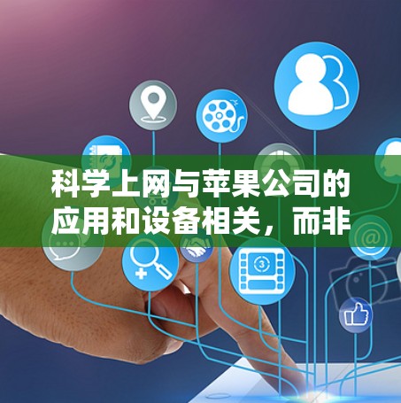科学上网与苹果公司的应用和设备相关，而非用户使用苹果设备。以下是详细的解释