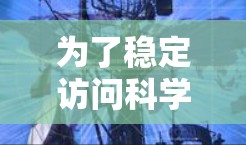 为了稳定访问科学网上的内容，可以按照以下步骤进行