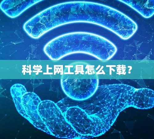 科学上网工具怎么下载？