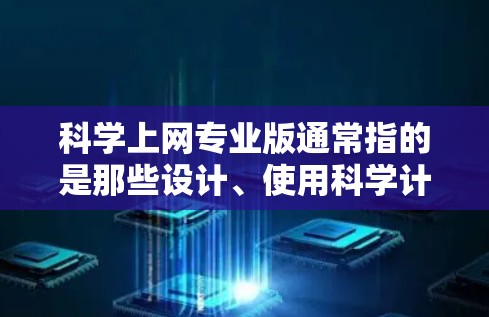 科学上网专业版通常指的是那些设计、使用科学计算工具的专业版本。科学计算工具可以帮助用户进行复杂的科学、工程、数学计算，数据分析，图形绘制等任务。以下是一些常见的科学上网专业版工具及其特点