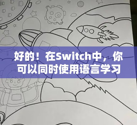 好的！在Switch中，你可以同时使用语言学习和科学上网功能，通过不同的功能来切换和使用。以下是具体的步骤和方法
