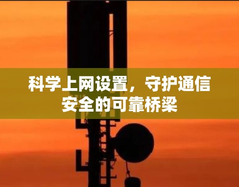 科学上网设置，守护通信安全的可靠桥梁