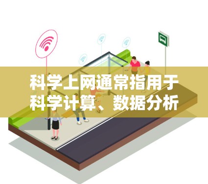 科学上网通常指用于科学计算、数据分析和可视化软件，以下是一些常用的科学计算软件及其特点