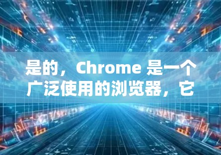 是的，Chrome 是一个广泛使用的浏览器，它支持多种在线功能，包括科学计算和编程。虽然它并不是专门的科学计算器，但它可以提供强大的在线计算和编程功能，使用户能够进行复杂的计算、编写代码等操作