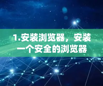 1.安装浏览器，安装一个安全的浏览器，如Google Chrome、Mozilla Firefox或Microsoft Edge