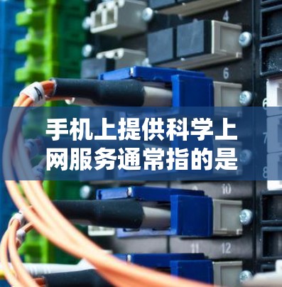 手机上提供科学上网服务通常指的是支持高级计算和科学工具的设备。这些服务可能包括