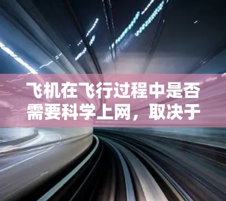 飞机在飞行过程中是否需要科学上网，取决于具体的飞行需求和应用场景。以下是对飞机科学上网的分析