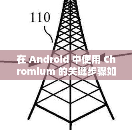 在 Android 中使用 Chromium 的关键步骤如下