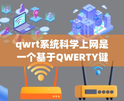 qwrt系统科学上网是一个基于QWERTY键盘的教育软件平台，旨在为用户提供便捷的学习和教学工具。以下是对qwrt系统科学上网的详细分析
