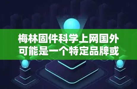 梅林固件科学上网国外可能是一个特定品牌或产品的英文名，具体含义需要进一步确认。如果这是一个特定产品的名称，建议通过以下方式获取相关信息