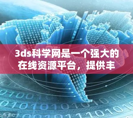 3ds科学网是一个强大的在线资源平台，提供丰富的学术、研究和技术内容服务。以下是一步步的使用建议